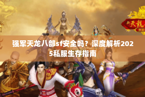 强军天龙八部sf安全吗?深度解析2025私服生存指南 强军天龙八部sf安全吗?深度解析2025私服生存指南
