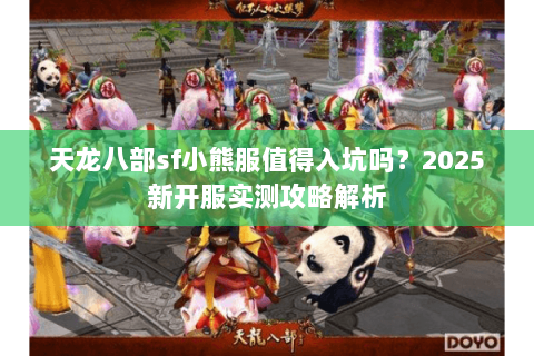 天龙八部sf小熊服值得入坑吗？2025新开服实测攻略解析