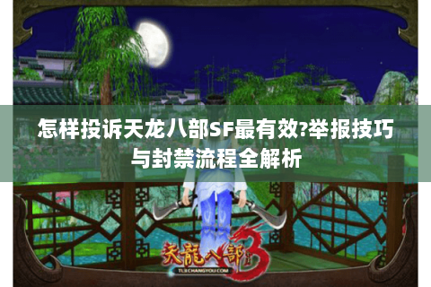 怎样投诉天龙八部SF最有效?举报技巧与封禁流程全解析