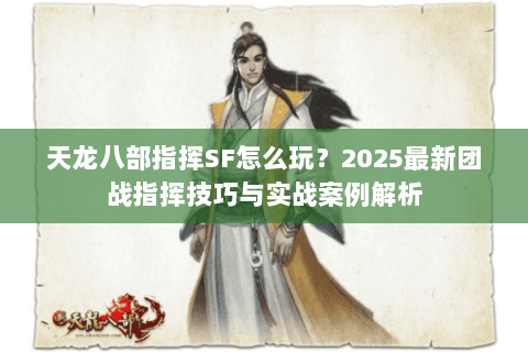 天龙八部指挥SF怎么玩？2025最新团战指挥技巧与实战案例解析
