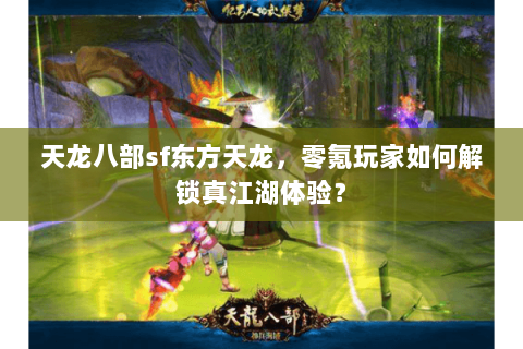 天龙八部sf东方天龙,零氪玩家如何解锁真江湖体验? 天龙八部sf东方天龙,零氪玩家如何解锁真江湖体验?