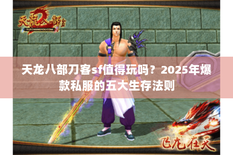 天龙八部刀客sf值得玩吗?2025年爆款私服的五大生存法则 天龙八部刀客sf值得玩吗?2025年爆款私服的五大生存法则