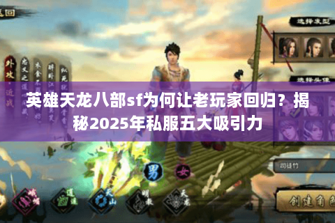 英雄天龙八部sf为何让老玩家回归?揭秘2025年私服五大吸引力 英雄天龙八部sf为何让老玩家回归?揭秘2025年私服五大吸引力