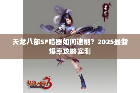 天龙八部SF暗器如何速刷？2025最新爆率攻略实测