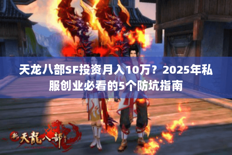 天龙八部SF投资月入10万?2025年私服创业必看的5个防坑指南 天龙八部SF投资月入10万?2025年私服创业必看的5个防坑指南
