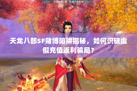 天龙八部SF赌博陷阱揭秘,如何识破虚假充值返利骗局? 天龙八部SF赌博陷阱揭秘,如何识破虚假充值返利骗局?