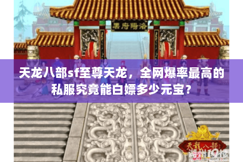 天龙八部sf至尊天龙，全网爆率最高的私服究竟能白嫖多少元宝？