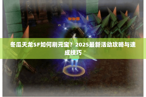 冬瓜天龙SF如何刷元宝?2025最新活动攻略与速成技巧 冬瓜天龙SF如何刷元宝?2025最新活动攻略与速成技巧