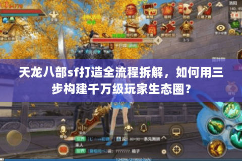 天龙八部sf打造全流程拆解,如何用三步构建千万级玩家生态圈? 天龙八部sf打造全流程拆解,如何用三步构建千万级玩家生态圈?