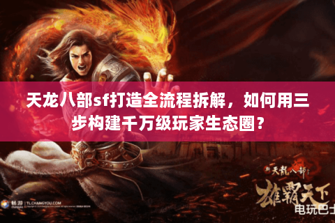 天龙八部sf打造全流程拆解,如何用三步构建千万级玩家生态圈? 天龙八部sf打造全流程拆解,如何用三步构建千万级玩家生态圈?