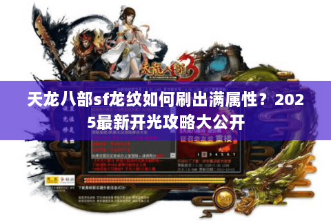 天龙八部sf龙纹如何刷出满属性?2025最新开光攻略大公开 天龙八部sf龙纹如何刷出满属性?2025最新开光攻略大公开