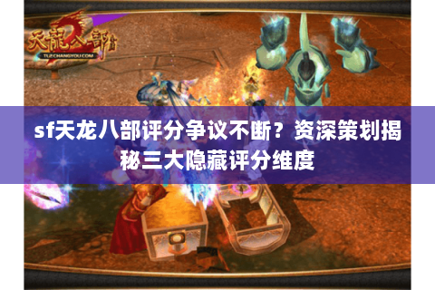 sf天龙八部评分争议不断？资深策划揭秘三大隐藏评分维度