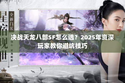决战天龙八部SF怎么选?2025年资深玩家教你避坑技巧 决战天龙八部SF怎么选?2025年资深玩家教你避坑技巧