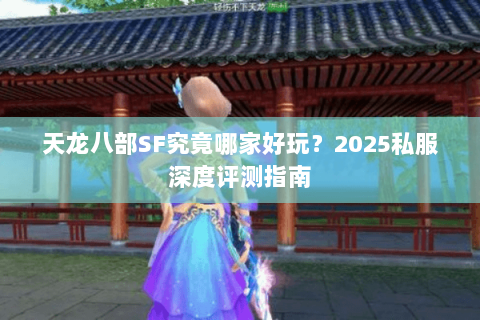 天龙八部SF究竟哪家好玩？2025私服深度评测指南