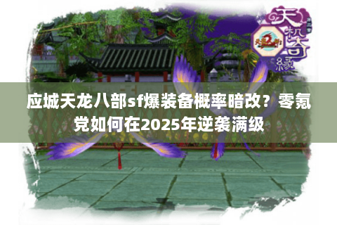 应城天龙八部sf爆装备概率暗改?零氪党如何在2025年逆袭满级 应城天龙八部sf爆装备概率暗改?零氪党如何在2025年逆袭满级