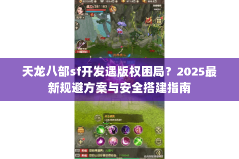 天龙八部sf开发遇版权困局？2025最新规避方案与安全搭建指南