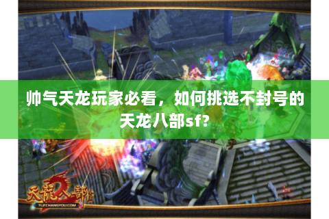 帅气天龙玩家必看,如何挑选不封号的天龙八部sf? 帅气天龙玩家必看,如何挑选不封号的天龙八部sf?