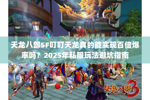 天龙八部SF叮叮天龙真的能实现百倍爆率吗?2025年私服玩法避坑指南 天龙八部SF叮叮天龙真的能实现百倍爆率吗?2025年私服玩法避坑指南