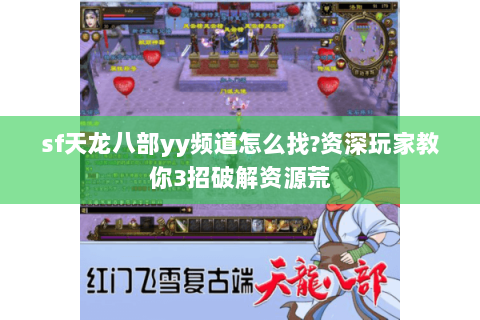 sf天龙八部yy频道怎么找?资深玩家教你3招破解资源荒