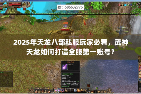 2025年天龙八部私服玩家必看,武神天龙如何打造全服第一账号? 2025年天龙八部私服玩家必看,武神天龙如何打造全服第一账号?