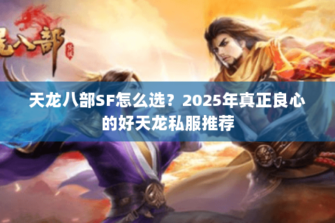 天龙八部SF怎么选?2025年真正良心的好天龙私服推荐 天龙八部SF怎么选?2025年真正良心的好天龙私服推荐