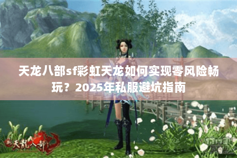 天龙八部sf彩虹天龙如何实现零风险畅玩?2025年私服避坑指南 天龙八部sf彩虹天龙如何实现零风险畅玩?2025年私服避坑指南