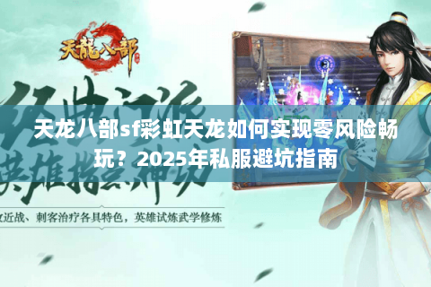 天龙八部sf彩虹天龙如何实现零风险畅玩?2025年私服避坑指南 天龙八部sf彩虹天龙如何实现零风险畅玩?2025年私服避坑指南