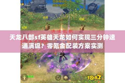 天龙八部sf英雄天龙如何实现三分钟速通满级?零氪金配装方案实测 天龙八部sf英雄天龙如何实现三分钟速通满级?零氪金配装方案实测