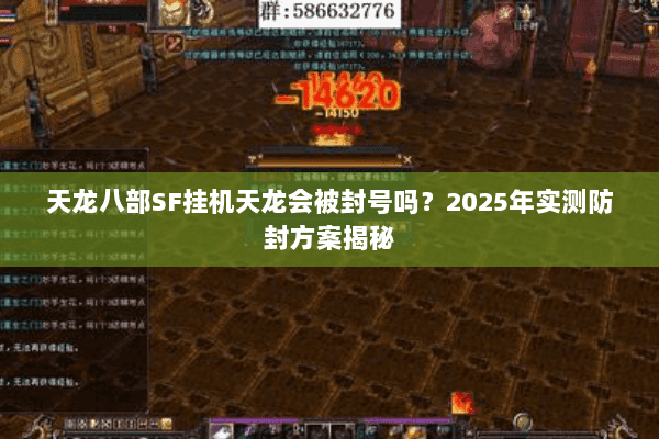 天龙八部SF挂机天龙会被封号吗?2025年实测防封方案揭秘 天龙八部SF挂机天龙会被封号吗?2025年实测防封方案揭秘