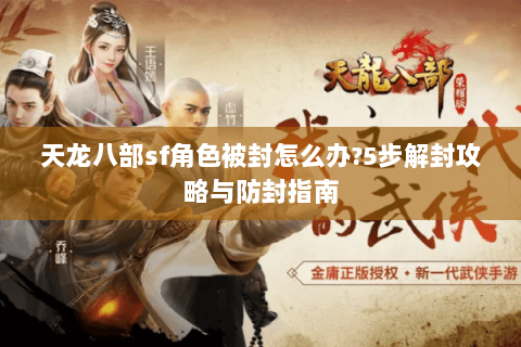 天龙八部sf角色被封怎么办?5步解封攻略与防封指南 天龙八部sf角色被封怎么办?5步解封攻略与防封指南