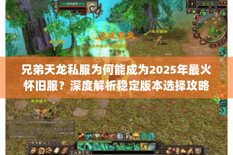 兄弟天龙私服为何能成为2025年最火怀旧服?深度解析稳定版本选择攻略 兄弟天龙私服为何能成为2025年最火怀旧服?深度解析稳定版本选择攻略