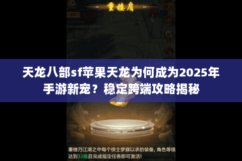 天龙八部sf苹果天龙为何成为2025年手游新宠?稳定跨端攻略揭秘 天龙八部sf苹果天龙为何成为2025年手游新宠?稳定跨端攻略揭秘
