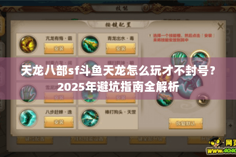 天龙八部sf斗鱼天龙怎么玩才不封号?2025年避坑指南全解析 天龙八部sf斗鱼天龙怎么玩才不封号?2025年避坑指南全解析