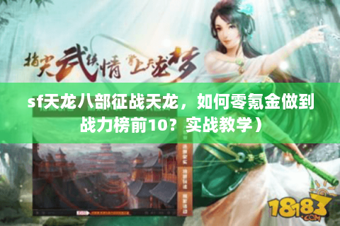 sf天龙八部征战天龙,如何零氪金做到战力榜前10?实战教学) sf天龙八部征战天龙,如何零氪金做到战力榜前10?实战教学)