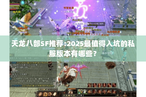 天龙八部SF推荐:2025最值得入坑的私服版本有哪些? 天龙八部SF推荐:2025最值得入坑的私服版本有哪些?