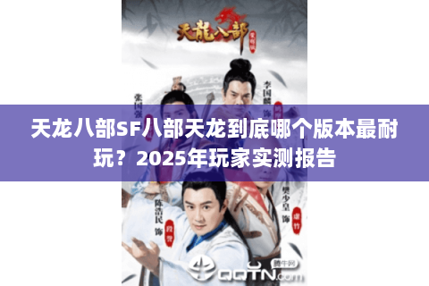 天龙八部SF八部天龙到底哪个版本最耐玩？2025年玩家实测报告
