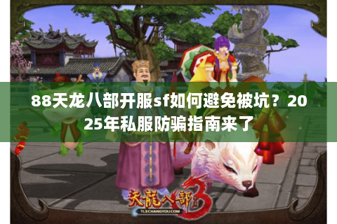 88天龙八部开服sf如何避免被坑?2025年私服防骗指南来了 88天龙八部开服sf如何避免被坑?2025年私服防骗指南来了