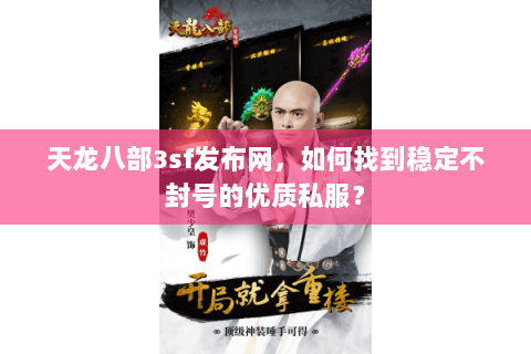 天龙八部3sf发布网，如何找到稳定不封号的优质私服？