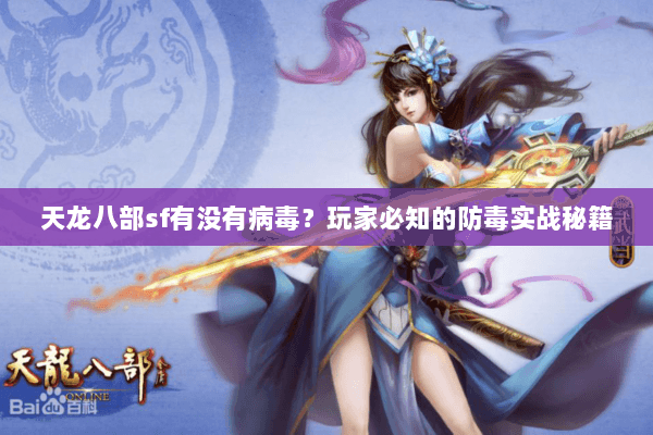 天龙八部sf有没有病毒?玩家必知的防毒实战秘籍 天龙八部sf有没有病毒?玩家必知的防毒实战秘籍