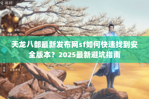 天龙八部最新发布网sf如何快速找到安全版本?2025最新避坑指南 天龙八部最新发布网sf如何快速找到安全版本?2025最新避坑指南