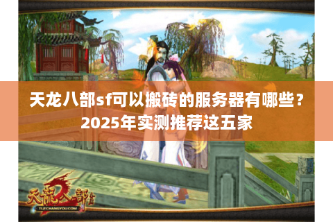 天龙八部sf可以搬砖的服务器有哪些?2025年实测推荐这五家 天龙八部sf可以搬砖的服务器有哪些?2025年实测推荐这五家