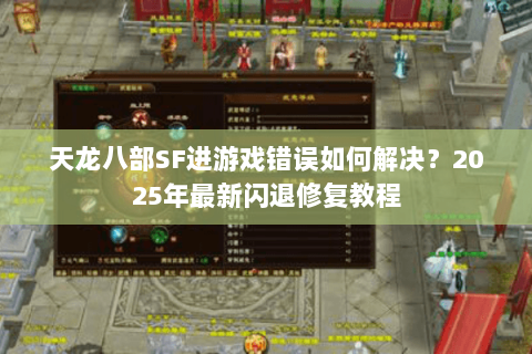 天龙八部SF进游戏错误如何解决?2025年最新闪退修复教程 天龙八部SF进游戏错误如何解决?2025年最新闪退修复教程