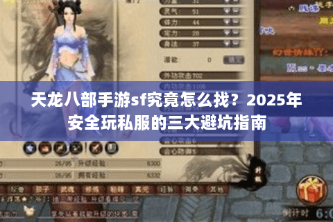 天龙八部手游sf究竟怎么找?2025年安全玩私服的三大避坑指南 天龙八部手游sf究竟怎么找?2025年安全玩私服的三大避坑指南