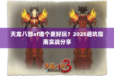 天龙八部sf哪个更好玩?2025避坑指南实战分享 天龙八部sf哪个更好玩?2025避坑指南实战分享
