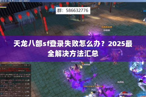 天龙八部sf登录失败怎么办?2025最全解决方法汇总 天龙八部sf登录失败怎么办?2025最全解决方法汇总