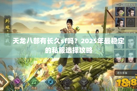 天龙八部有长久sf吗?2025年最稳定的私服选择攻略 天龙八部有长久sf吗?2025年最稳定的私服选择攻略