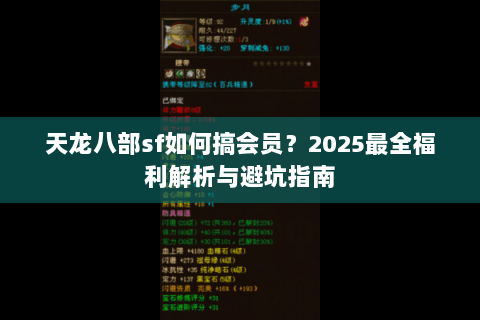 天龙八部sf如何搞会员?2025最全福利解析与避坑指南 天龙八部sf如何搞会员?2025最全福利解析与避坑指南