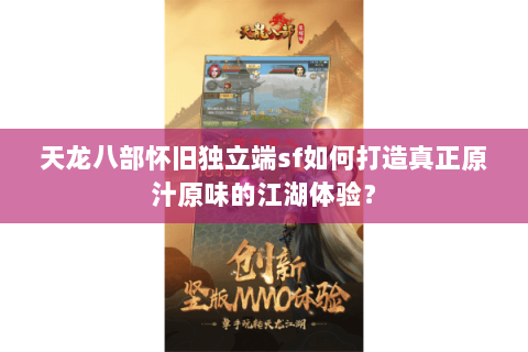 天龙八部怀旧独立端sf如何打造真正原汁原味的江湖体验? 天龙八部怀旧独立端sf如何打造真正原汁原味的江湖体验?
