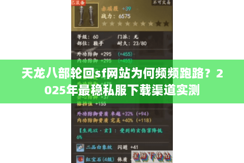 天龙八部轮回sf网站为何频频跑路?2025年最稳私服下载渠道实测 天龙八部轮回sf网站为何频频跑路?2025年最稳私服下载渠道实测