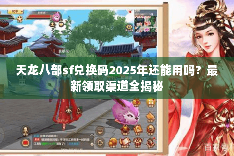 天龙八部sf兑换码2025年还能用吗?最新领取渠道全揭秘 天龙八部sf兑换码2025年还能用吗?最新领取渠道全揭秘